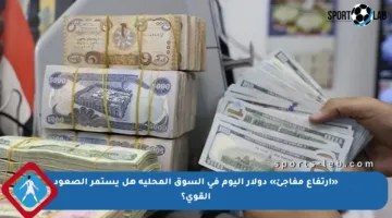 «ارتفاع مفاجئ» دولار اليوم في السوق المحلية هل يستمر الصعود القوي؟